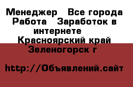 Менеджер - Все города Работа » Заработок в интернете   . Красноярский край,Зеленогорск г.